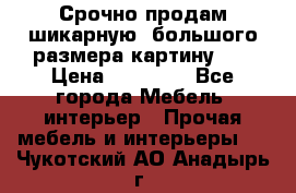Срочно продам шикарную ,большого размера картину!!! › Цена ­ 20 000 - Все города Мебель, интерьер » Прочая мебель и интерьеры   . Чукотский АО,Анадырь г.